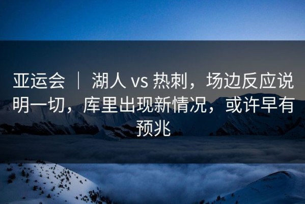 亚运会 ｜ 湖人 vs 热刺，场边反应说明一切，库里出现新情况，或许早有预兆