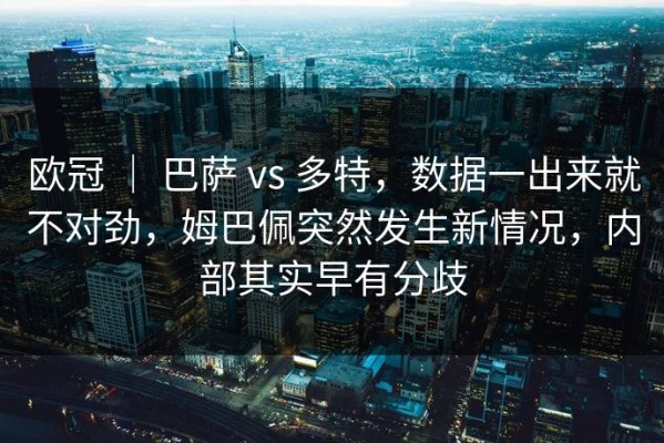 欧冠 ｜ 巴萨 vs 多特，数据一出来就不对劲，姆巴佩突然发生新情况，内部其实早有分歧