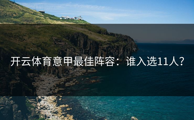开云体育意甲最佳阵容:谁入选11人? 开云体育意甲最佳阵容:谁入选11人?