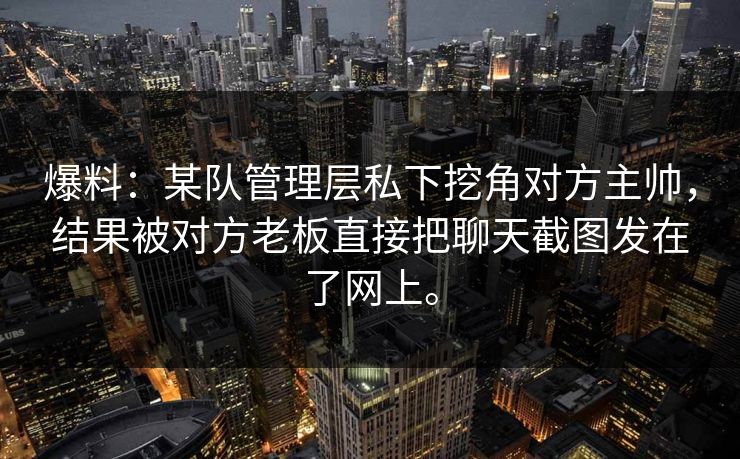 爆料：某队管理层私下挖角对方主帅，结果被对方老板直接把聊天截图发在了网上。