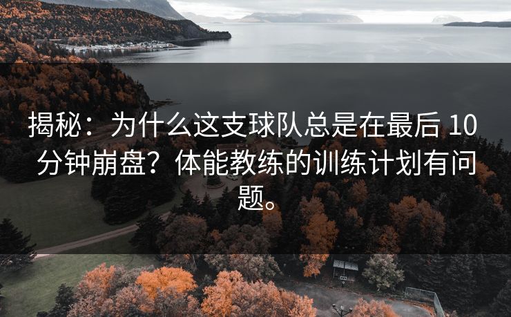 揭秘：为什么这支球队总是在最后 10 分钟崩盘？体能教练的训练计划有问题。