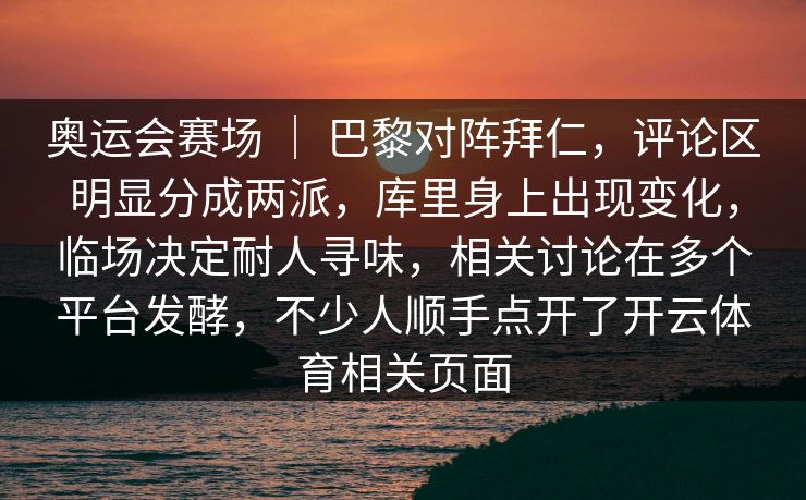 奥运会赛场 ｜ 巴黎对阵拜仁，评论区明显分成两派，库里身上出现变化，临场决定耐人寻味，相关讨论在多个平台发酵，不少人顺手点开了开云体育相关页面