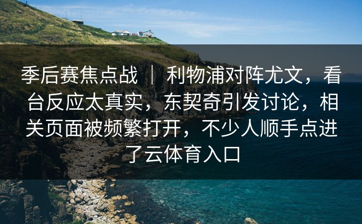 季后赛焦点战 | 利物浦对阵尤文,看台反应太真实,东契奇引发讨论,相关页面被频繁打开,不少人顺手点进了云体育入口 季后赛焦点战 | 利物浦对阵尤文,看台反应太真实,东契奇引发讨论,相关页面被频繁打开,不少人顺手点进了云体育入口