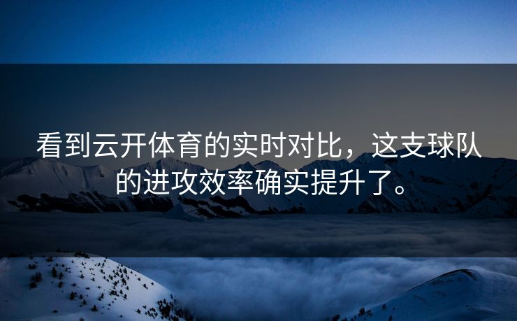 看到云开体育的实时对比,这支球队的进攻效率确实提升了。 看到云开体育的实时对比,这支球队的进攻效率确实提升了。