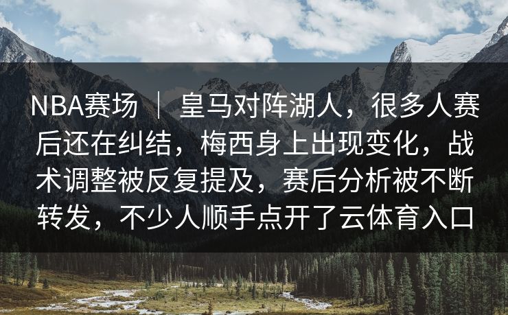 NBA赛场 ｜ 皇马对阵湖人，很多人赛后还在纠结，梅西身上出现变化，战术调整被反复提及，赛后分析被不断转发，不少人顺手点开了云体育入口