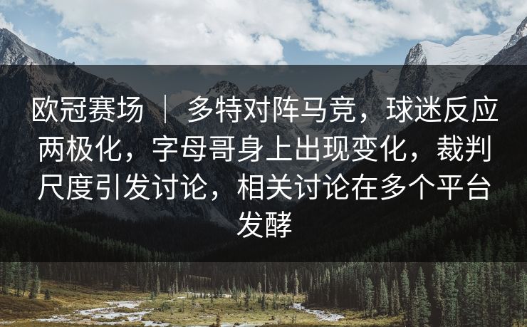 欧冠赛场 | 多特对阵马竞,球迷反应两极化,字母哥身上出现变化,裁判尺度引发讨论,相关讨论在多个平台发酵 欧冠赛场 | 多特对阵马竞,球迷反应两极化,字母哥身上出现变化,裁判尺度引发讨论,相关讨论在多个平台发酵