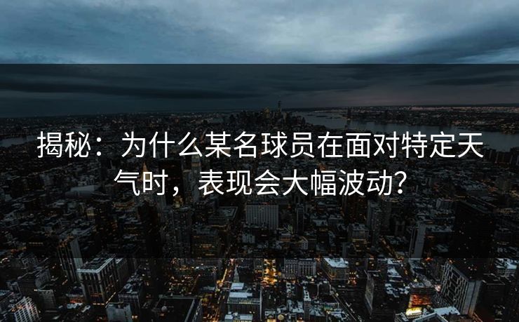 揭秘:为什么某名球员在面对特定天气时,表现会大幅波动? 揭秘:为什么某名球员在面对特定天气时,表现会大幅波动?