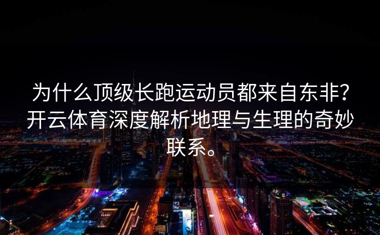为什么顶级长跑运动员都来自东非？开云体育深度解析地理与生理的奇妙联系。