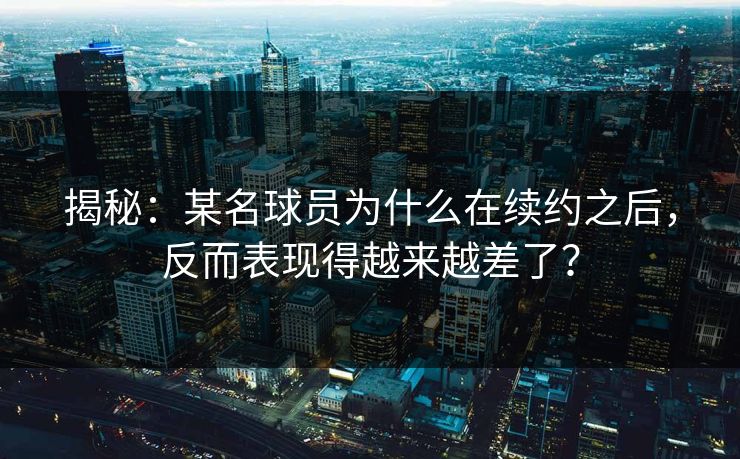 揭秘:某名球员为什么在续约之后,反而表现得越来越差了? 揭秘:某名球员为什么在续约之后,反而表现得越来越差了?