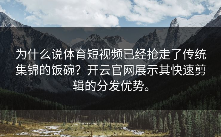 为什么说体育短视频已经抢走了传统集锦的饭碗？开云官网展示其快速剪辑的分发优势。