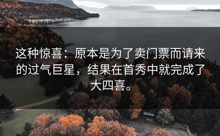 这种惊喜:原本是为了卖门票而请来的过气巨星,结果在首秀中就完成了大四喜。 这种惊喜:原本是为了卖门票而请来的过气巨星,结果在首秀中就完成了大四喜。