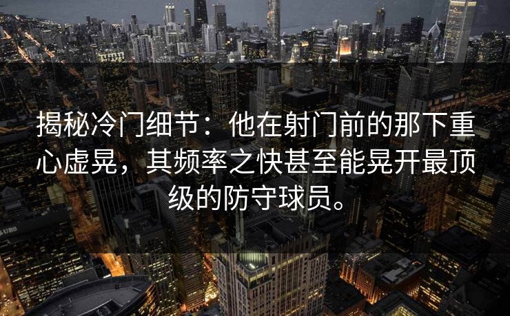 揭秘冷门细节:他在射门前的那下重心虚晃,其频率之快甚至能晃开最顶级的防守球员。 揭秘冷门细节:他在射门前的那下重心虚晃,其频率之快甚至能晃开最顶级的防守球员。