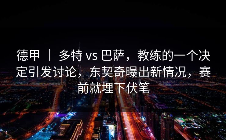 德甲 ｜ 多特 vs 巴萨，教练的一个决定引发讨论，东契奇曝出新情况，赛前就埋下伏笔