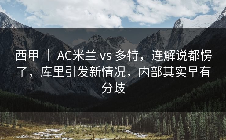 西甲 ｜ AC米兰 vs 多特，连解说都愣了，库里引发新情况，内部其实早有分歧