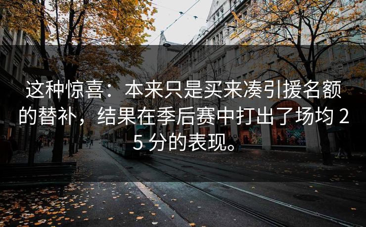 这种惊喜：本来只是买来凑引援名额的替补，结果在季后赛中打出了场均 25 分的表现。