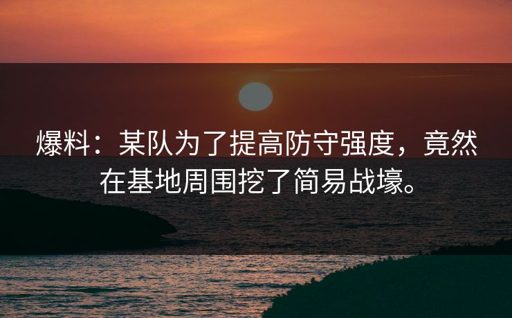 爆料：某队为了提高防守强度，竟然在基地周围挖了简易战壕。