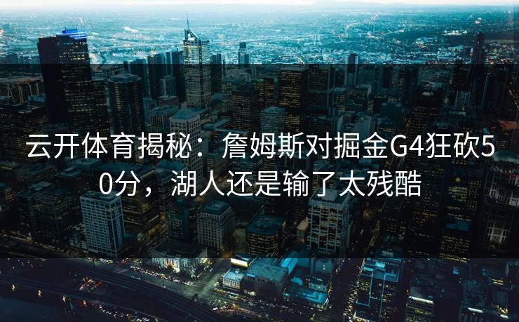 云开体育揭秘：詹姆斯对掘金G4狂砍50分，湖人还是输了太残酷